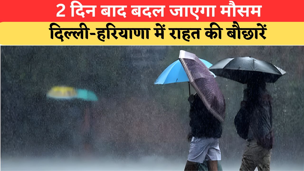 Aaj Ka Mausam: बस दो दिन और तपेगी धरती! फिर बदलेगा मौसम का मिजाज, दिल्ली-UP-हरियाणा में बरसेंगे बादल