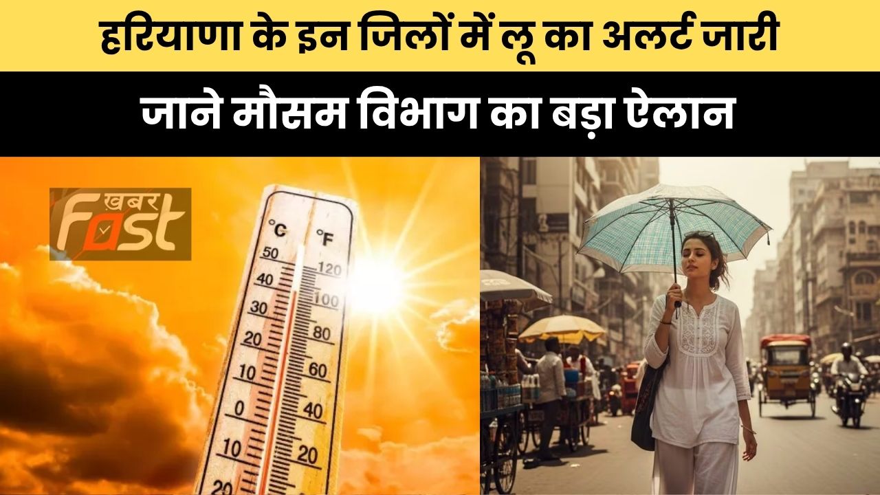 Haryana Weather : हरियाणा के इन जिलों में लू का अलर्ट जारी, जाने मौसम विभाग का बड़ा ऐलान