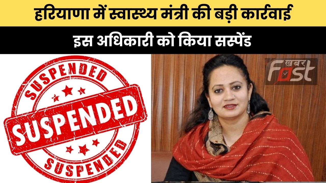 Haryana news : हरियाणा में स्वास्थ्य मंत्री की बड़ी कार्रवाई, इस अधिकारी को किया सस्पेंड
