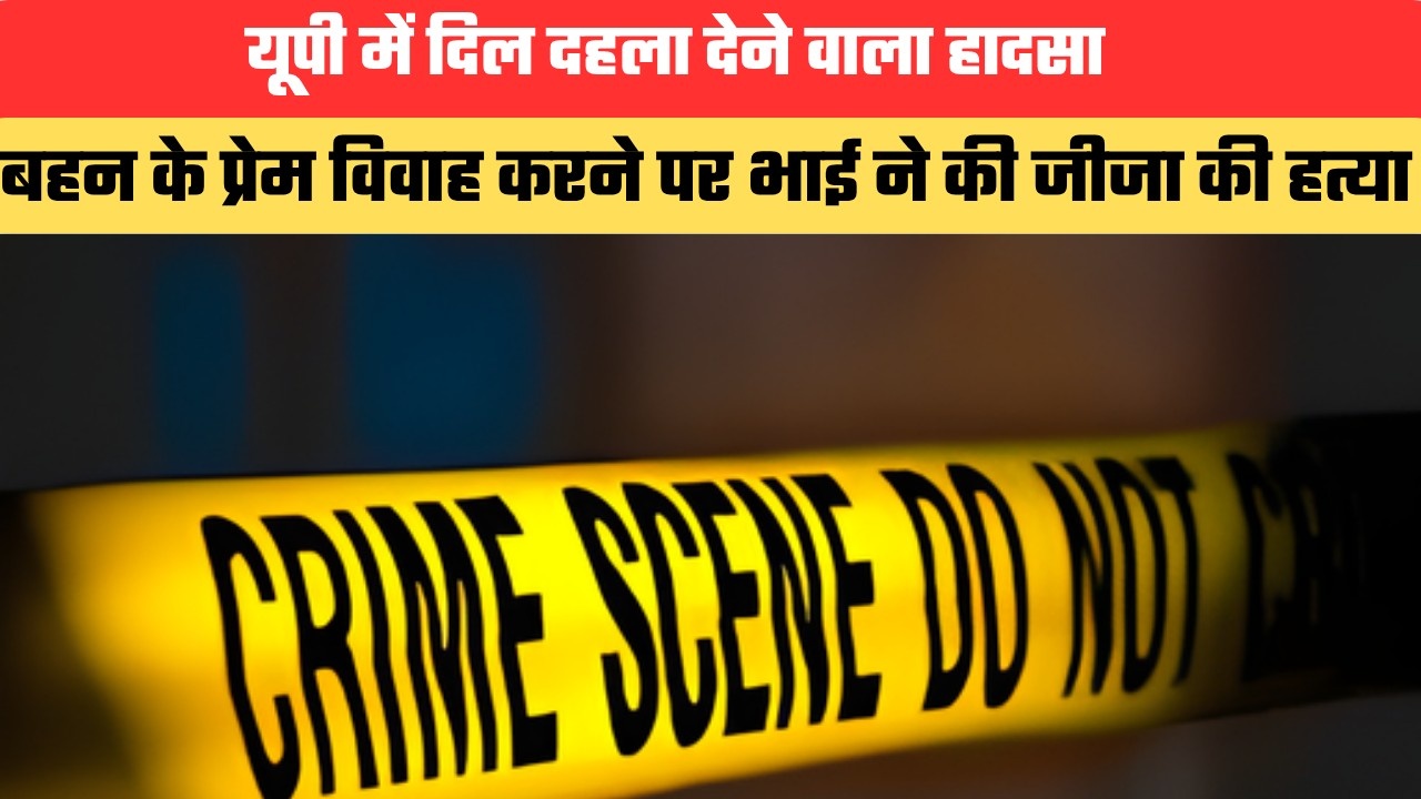 यूपी में दिल दहला देने वाला हादसा, बहन के प्रेम विवाह करने पर भाई ने की जीजा की हत्या