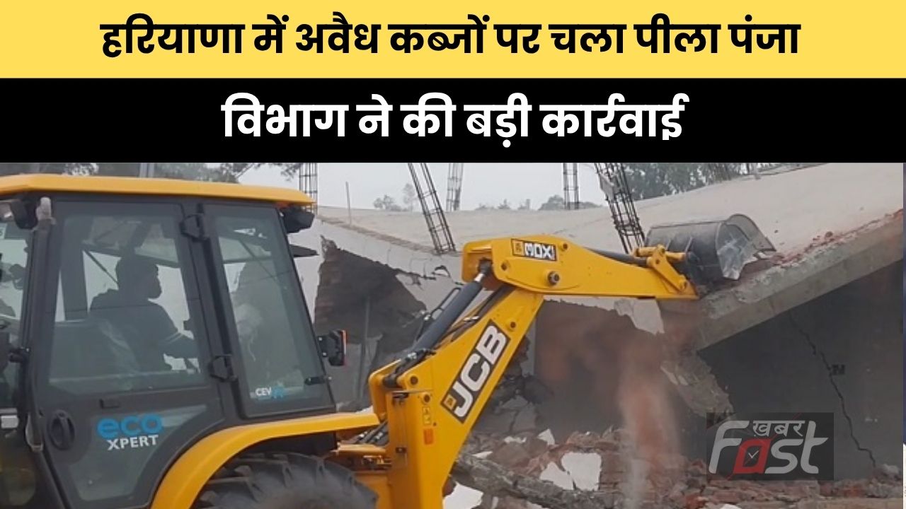 Haryana news : हरियाणा में अवैध कब्जों पर चला पीला पंजा, विभाग ने की बड़ी कार्रवाई
