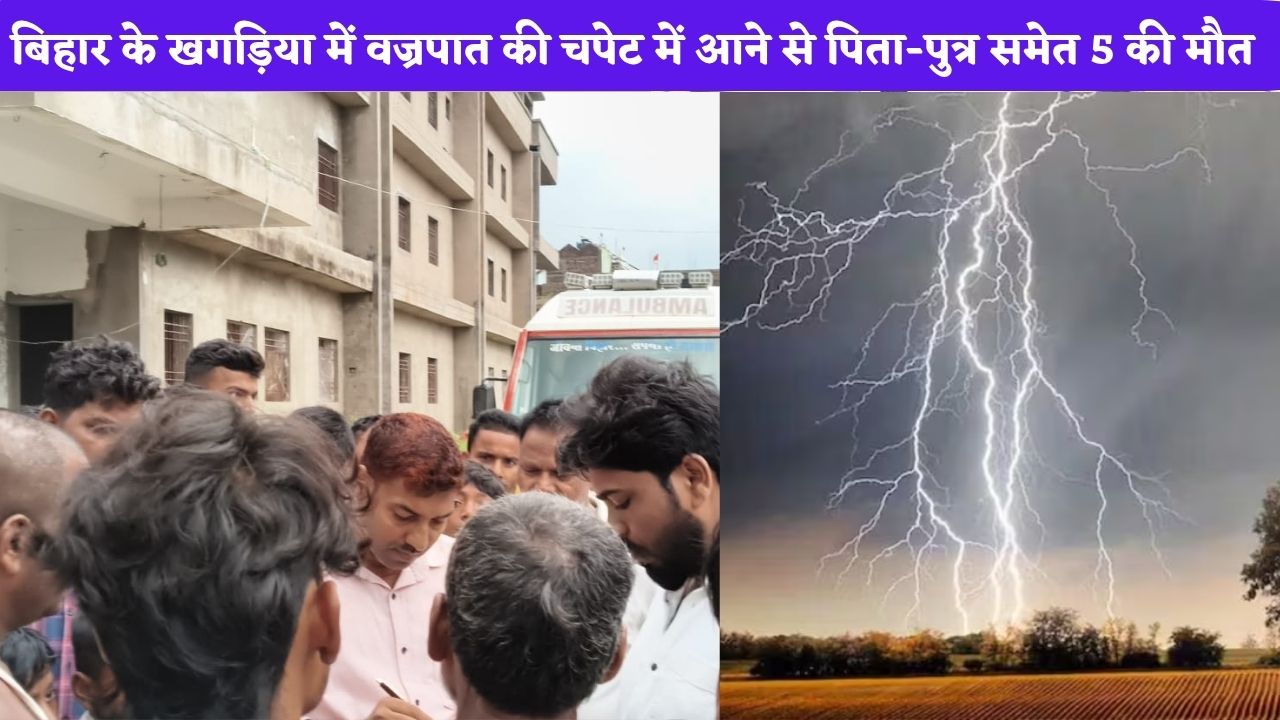 Bihar News: बिहार के खगड़िया में वज्रपात की चपेट में आने से पिता-पुत्र समेत 5 की मौत, 6 घायल