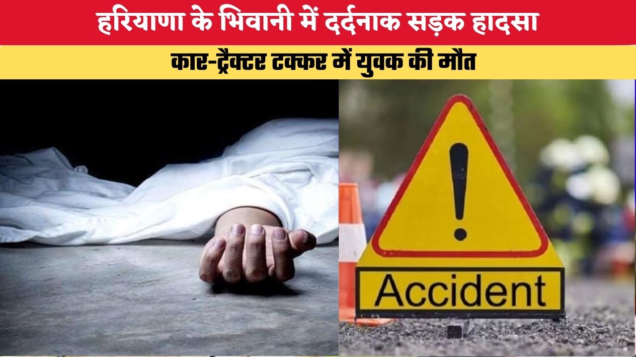Haryana News: हरियाणा के भिवानी में दर्दनाक सड़क हादसा, कार-ट्रैक्टर टक्कर में युवक की मौत