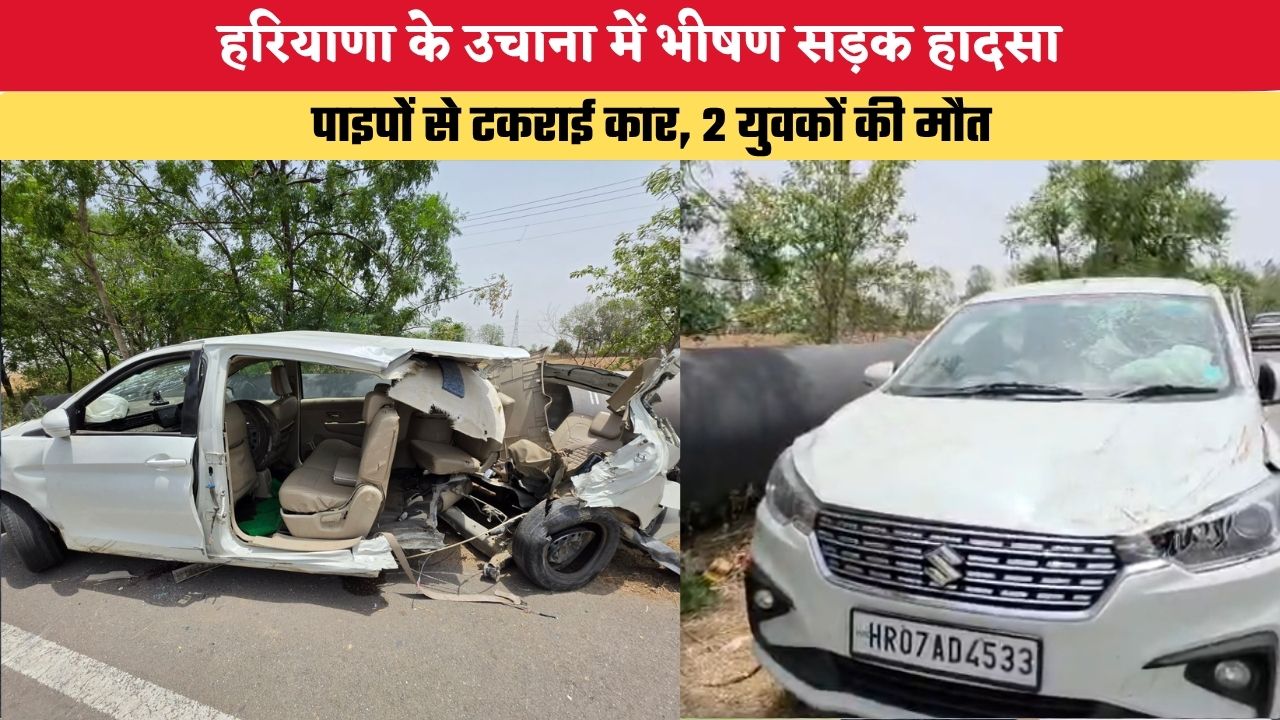 हरियाणा के उचाना में भीषण हादसा, पाइपों से टकराई कार, 2 युवकों की मौत
