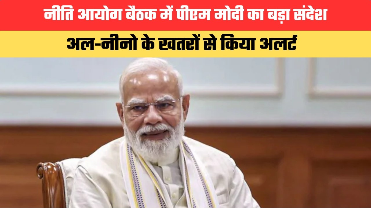 नीति आयोग बैठक में पीएम मोदी का बड़ा संदेश, अल-नीनो के खतरों से किया अलर्ट