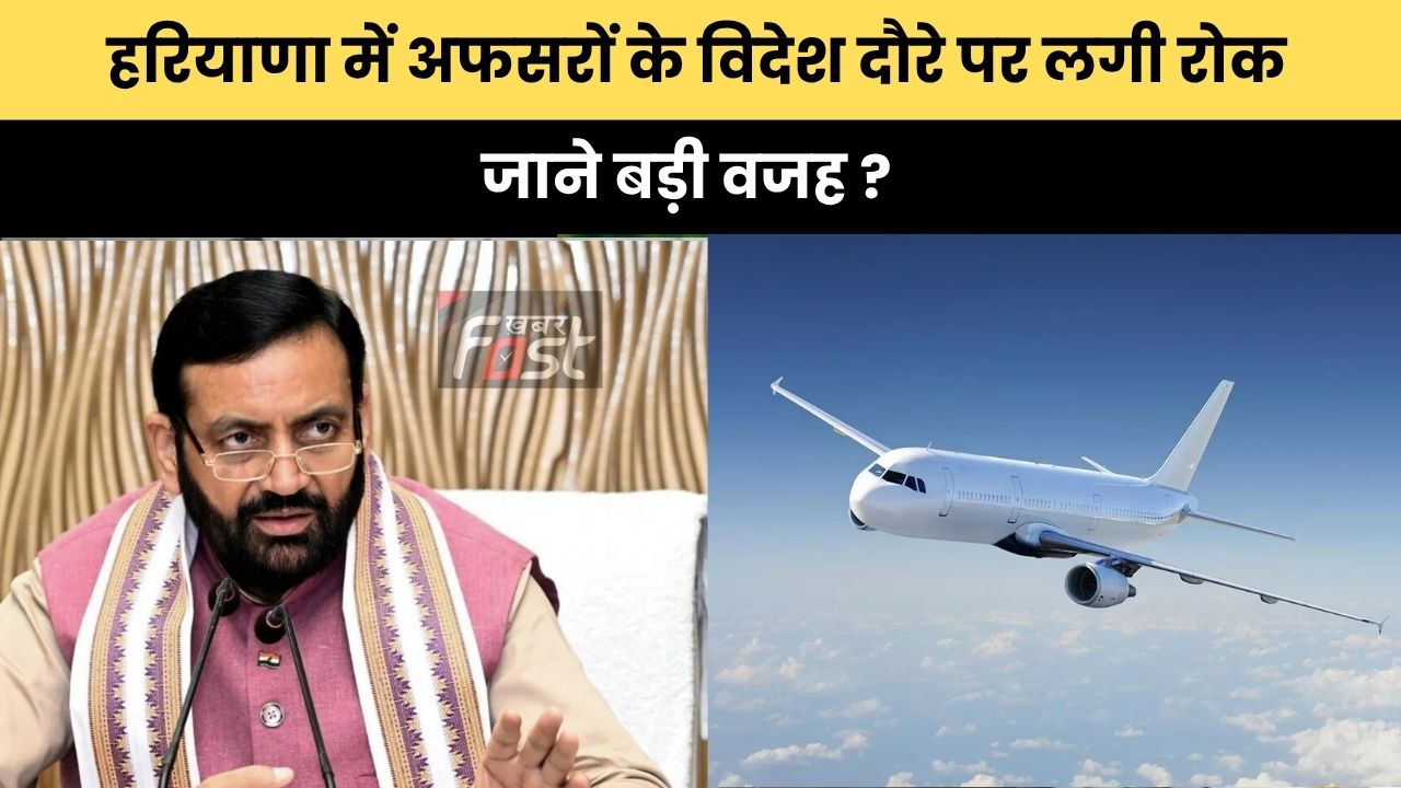Haryana news : हरियाणा में अफसरों के विदेश दौरे पर लगी रोक, जाने बड़ी वजह ?