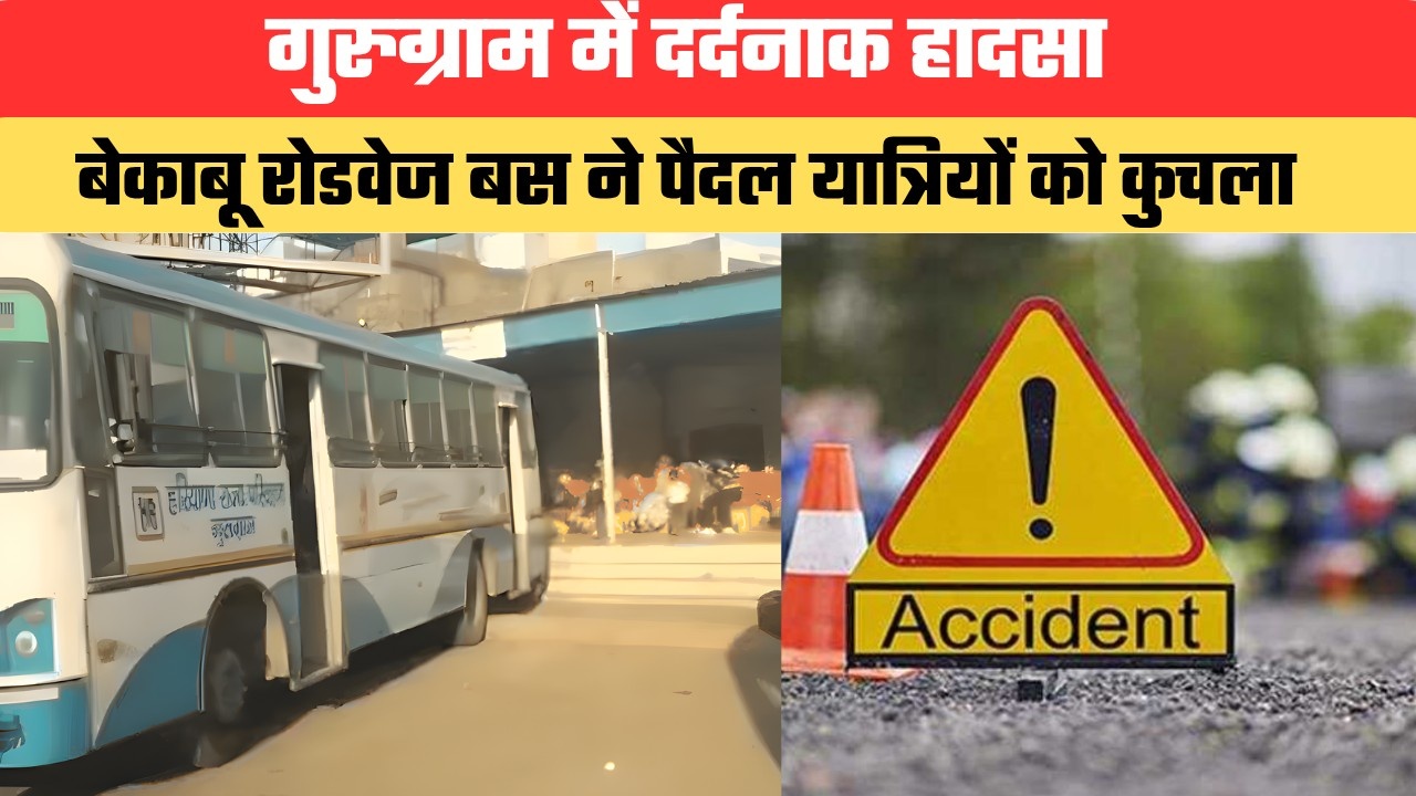 गुरुग्राम में दर्दनाक हादसा...बेकाबू रोडवेज बस ने पैदल यात्रियों को कुचला, एक की मौत