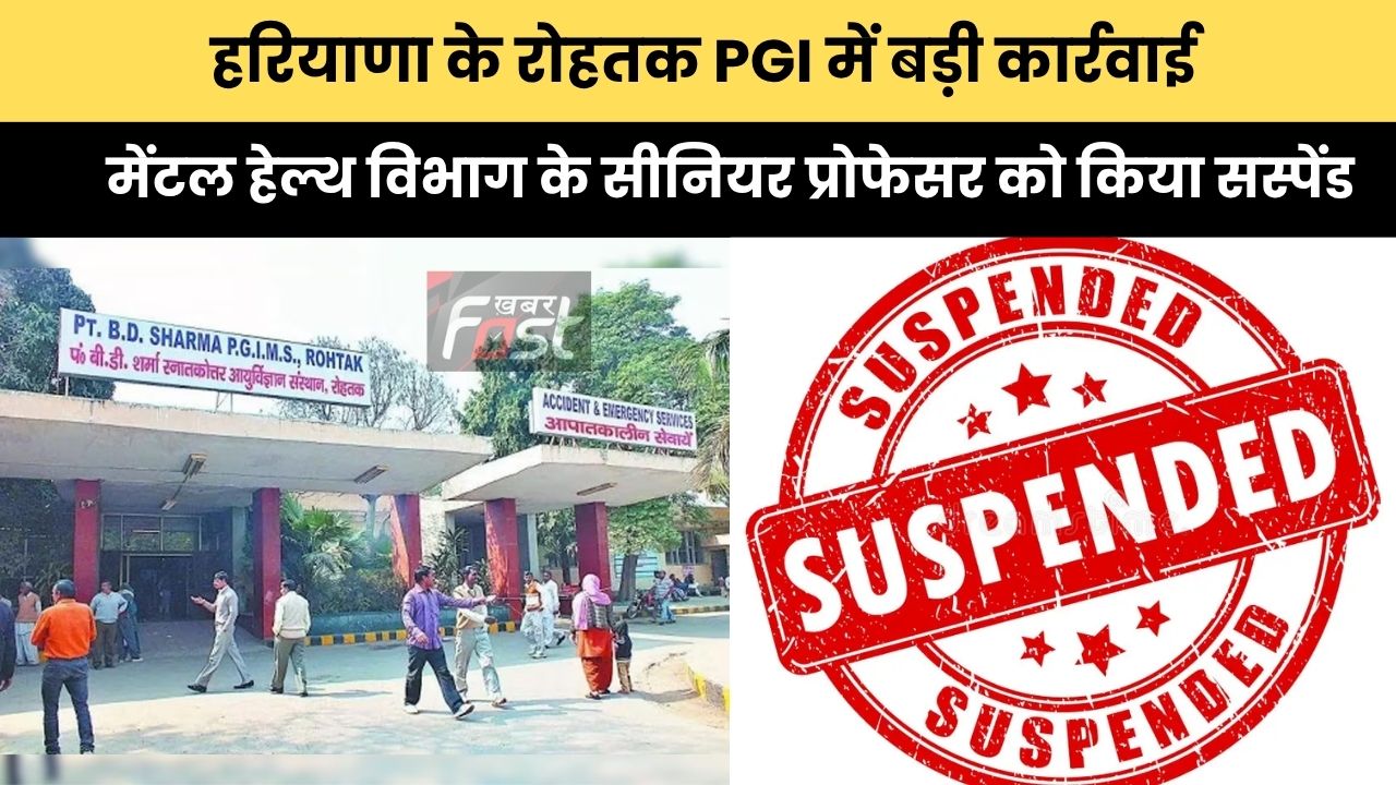 Haryana news : हरियाणा के रोहतक PGI में बड़ी कार्रवाई,  मेंटल हेल्थ विभाग के सीनियर प्रोफेसर को किया सस्पेंड