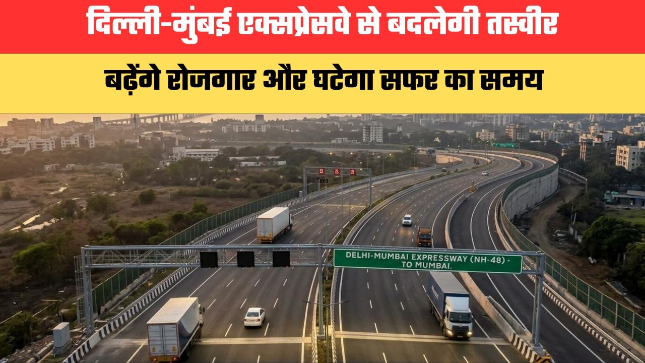 दिल्ली-मुंबई एक्सप्रेसवे से बदलेगी तस्वीर, बढ़ेंगे रोजगार और घटेगा सफर का समय