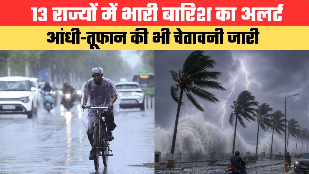 Aaj Ka Mausam: 13 राज्यों में भारी बारिश का अलर्ट, आंधी-तूफान की भी चेतावनी जारी