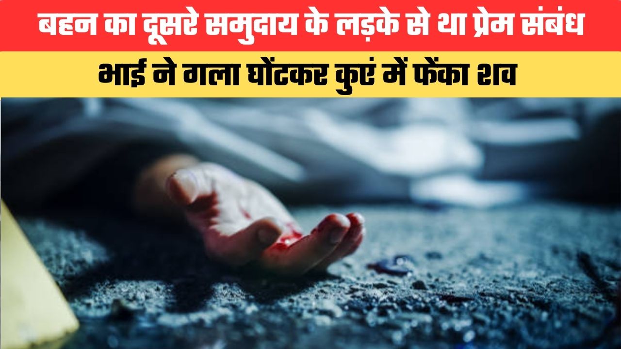 Uttar Pradesh News:बहन का दूसरे समुदाय के लड़के से था प्रेम संबंध, भाई ने गला घोंटकर कुएं में फेंका शव