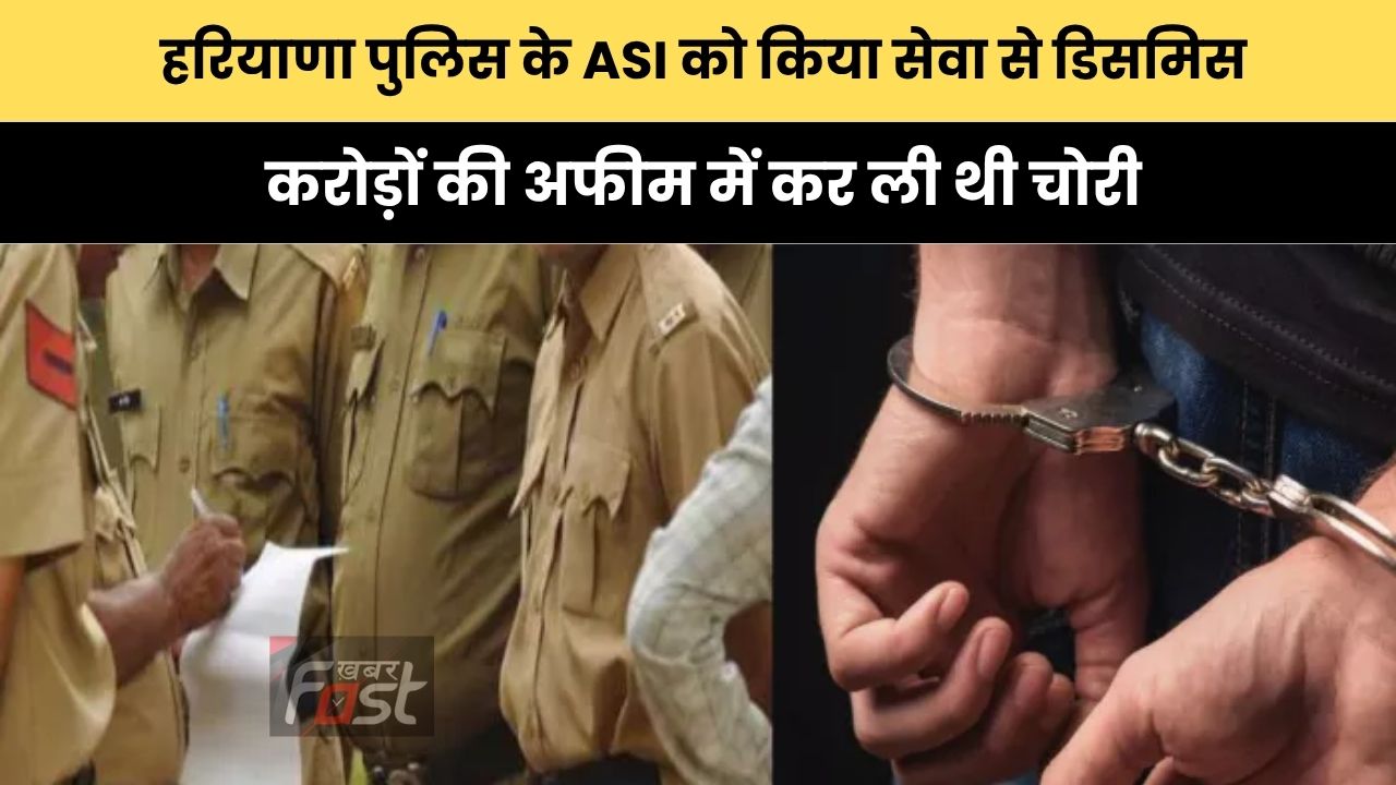 Haryana news : हरियाणा पुलिस के ASI को किया सेवा से डिसमिस, करोड़ों की अफीम में कर ली थी चोरी