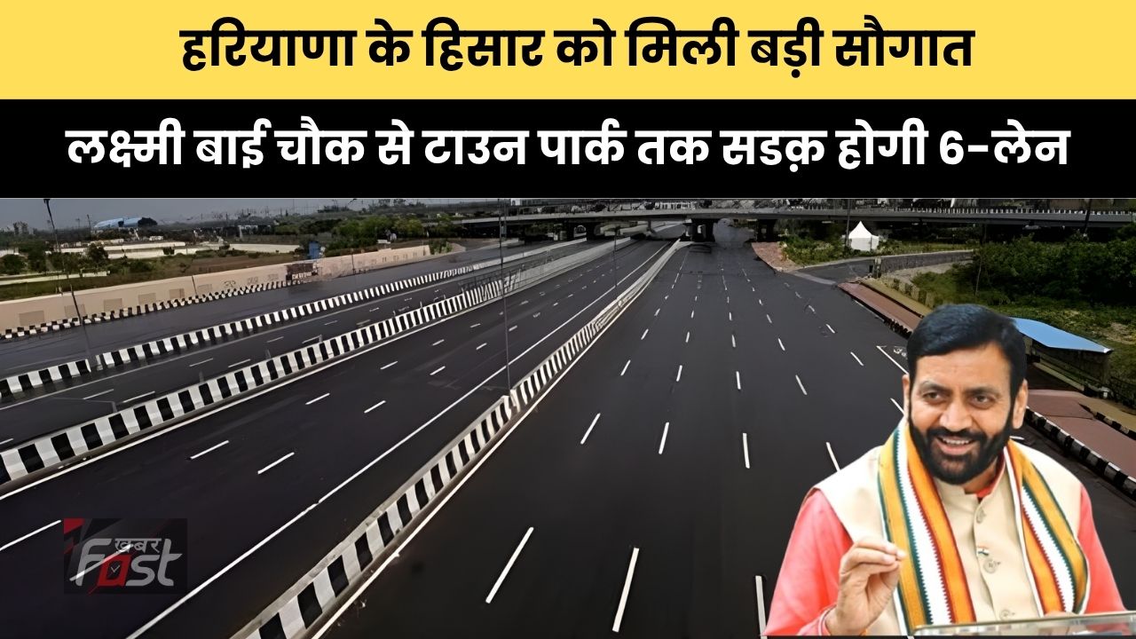 Haryana news : हरियाणा के हिसार को मिली बड़ी सौगात, लक्ष्मी बाई चौक से टाउन पार्क तक सडक़ होगी 6-लेन