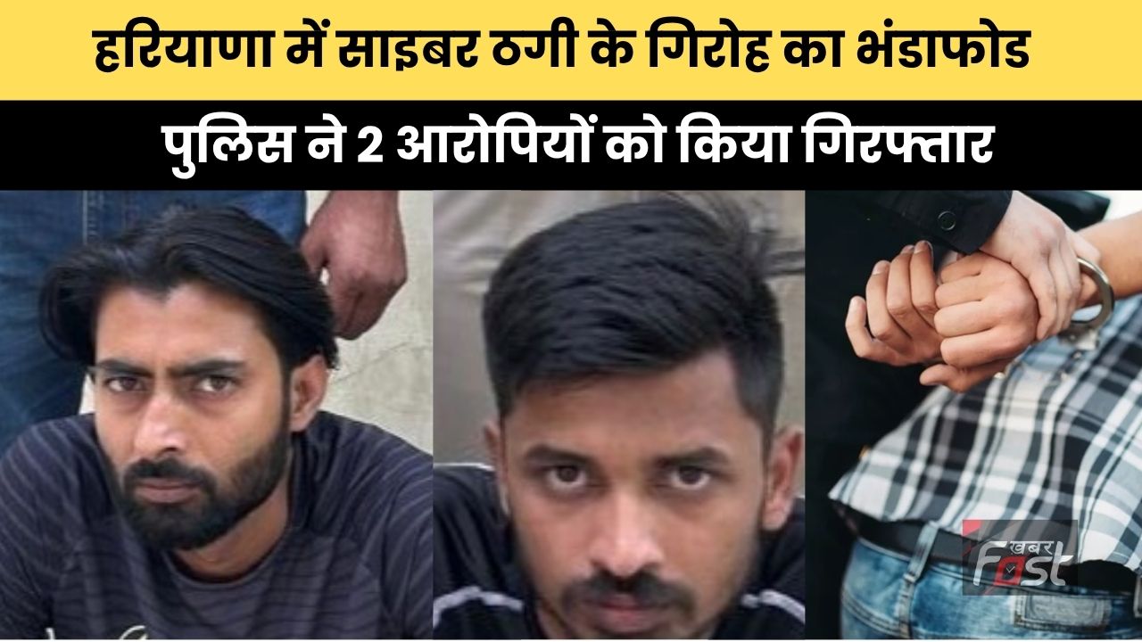 Haryana news : हरियाणा में साइबर ठगी के गिरोह का भंडाफोड, पुलिस ने 2 आरोपियों को किया गिरफ्तार