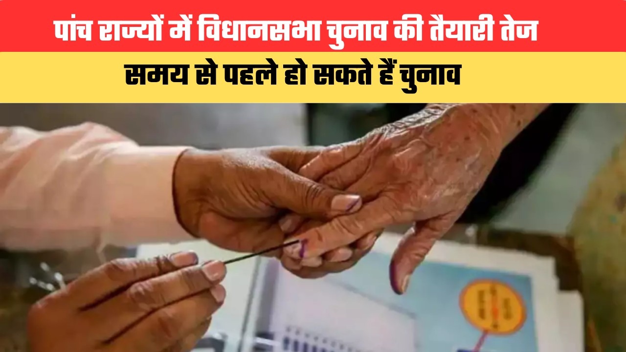 पांच राज्यों में विधानसभा चुनाव की तैयारी तेज, समय से पहले हो सकते हैं चुनाव