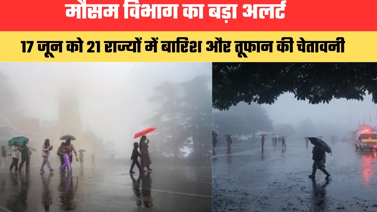 मौसम विभाग का बड़ा अलर्ट, 17 जून को 21 राज्यों में बारिश और तूफान की चेतावनी