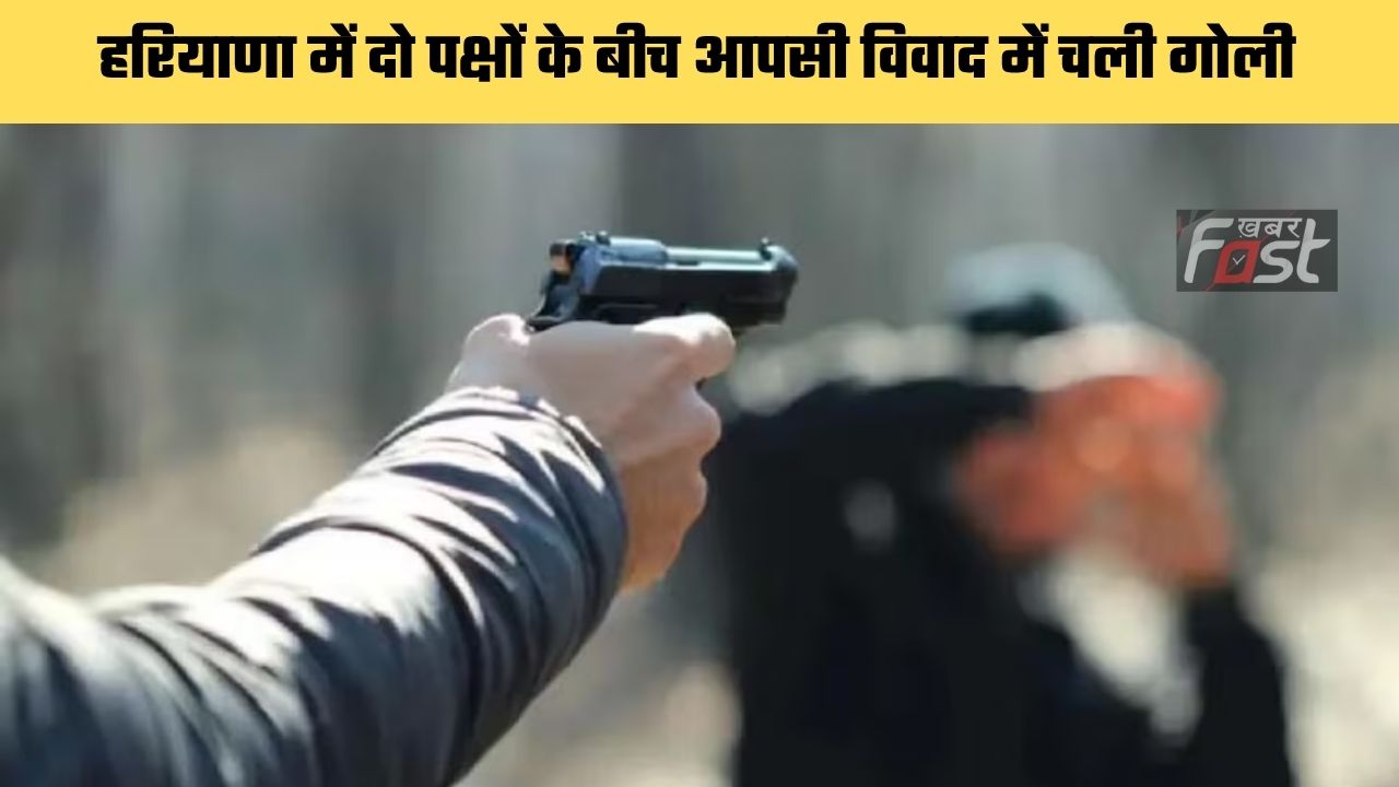 Haryana news : हरियाणा में दो पक्षों के बीच आपसी विवाद में चली गोली, जाने क्या है पूरा मामला ?