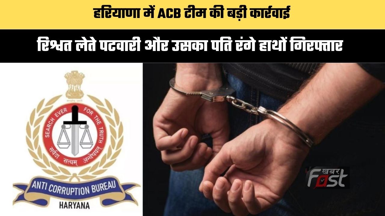 Haryana news : हरियाणा में ACB टीम की बड़ी कार्रवाई, रिश्वत लेते पटवारी और उसका पति रंगे हाथों गिरफ्तार