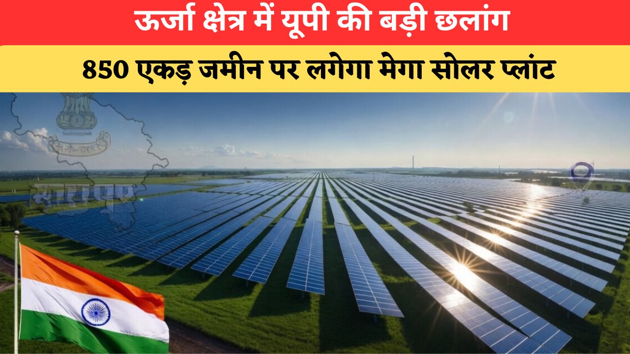 UP में बनेगा सबसे बड़ा सोलर प्लांट, 850 एकड़ जमीन पर तैयार होगी 250 MW परियोजना