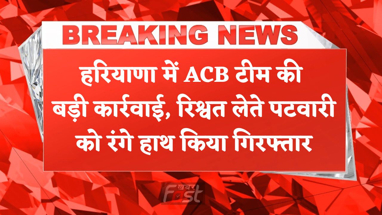 Haryana news : हरियाणा में ACB टीम की बड़ी कार्रवाई, रिश्वत लेते पटवारी को रंगे हाथ किया गिरफ्तार