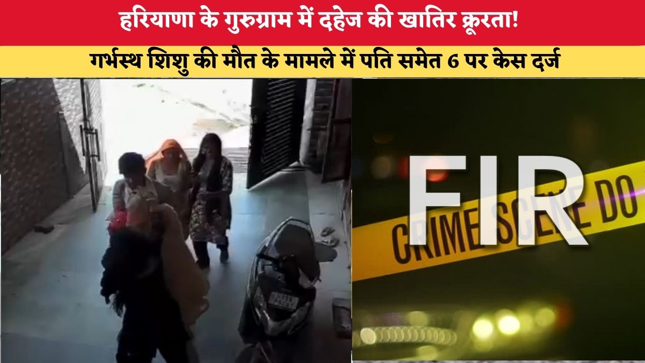 हरियाणा के गुरुग्राम में दहेज की खातिर क्रूरता! गर्भस्थ शिशु की मौत के मामले में पति समेत 6 पर केस दर्ज
