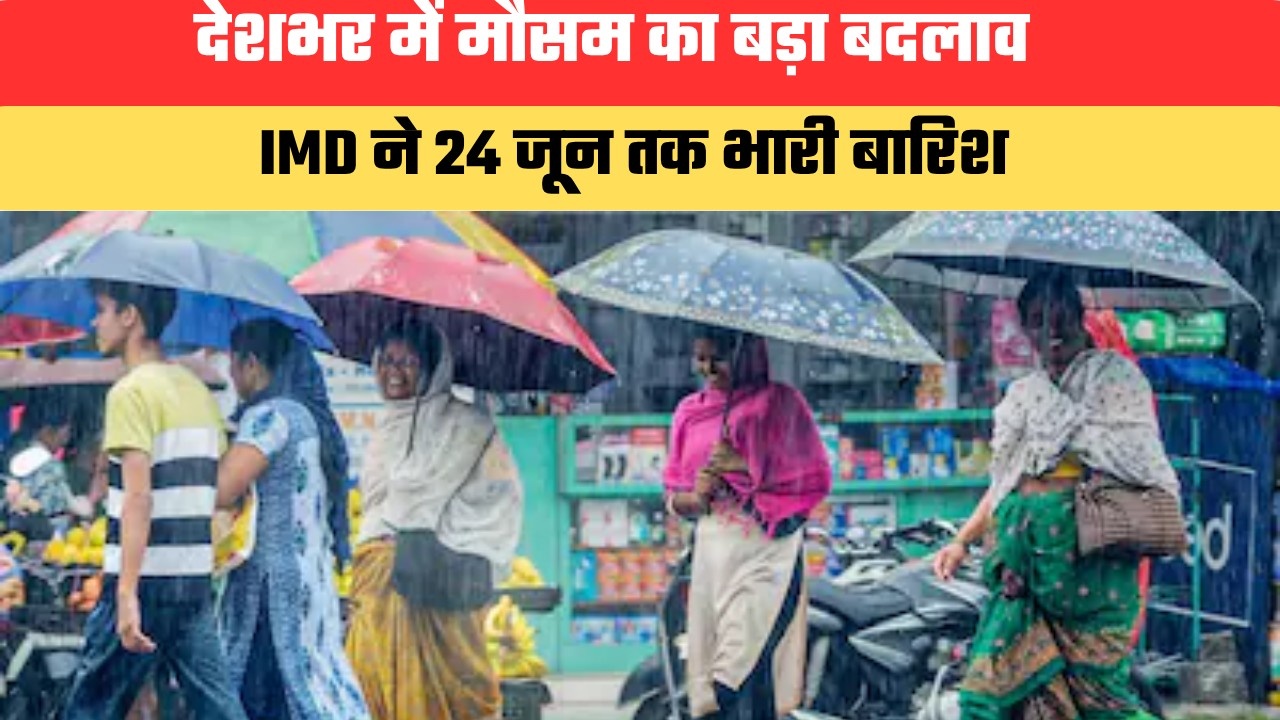 देशभर में मौसम का बड़ा बदलाव... IMD ने 24 जून तक भारी बारिश, आंधी और लू का अलर्ट जारी किया