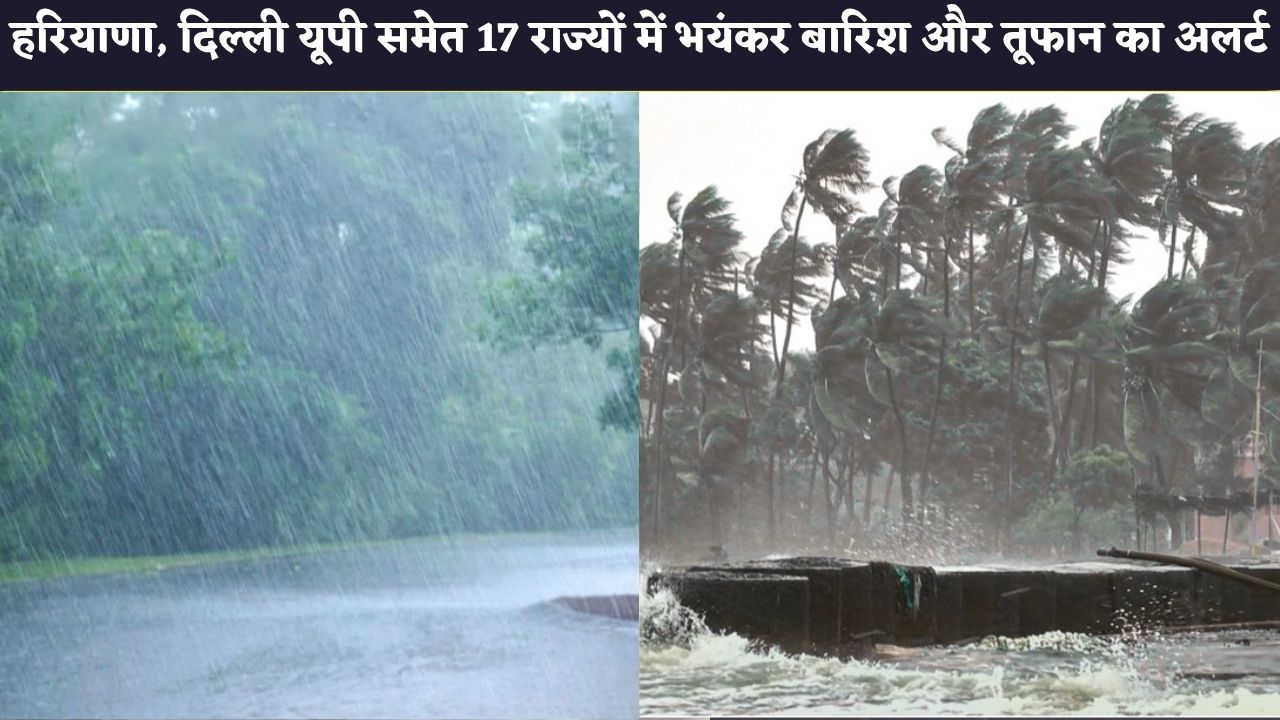 Kal Ka Mausam: हरियाणा, दिल्ली यूपी समेत 17 राज्यों में भयंकर बारिश और तूफान का अलर्ट, मौसम विभाग ने किया किया अलर्ट