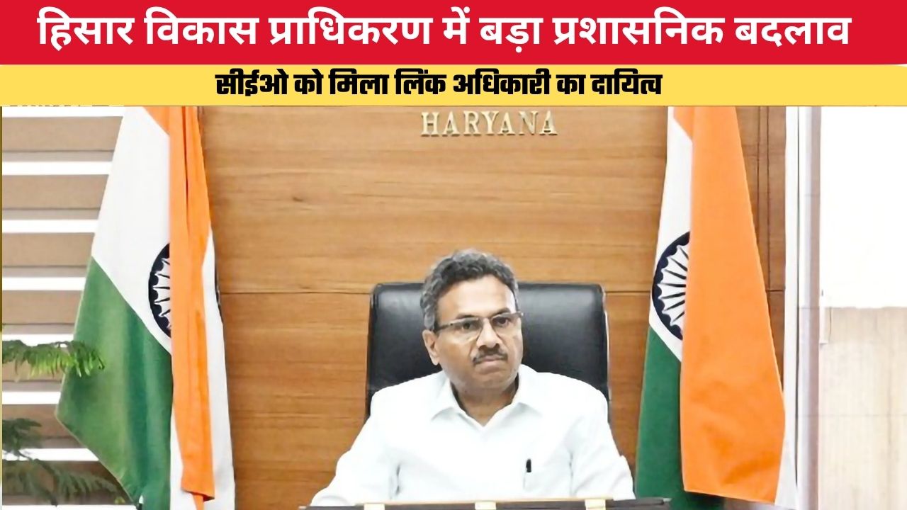 Haryana News: हिसार विकास प्राधिकरण में बड़ा प्रशासनिक बदलाव, सीईओ को मिला लिंक अधिकारी का दायित्व