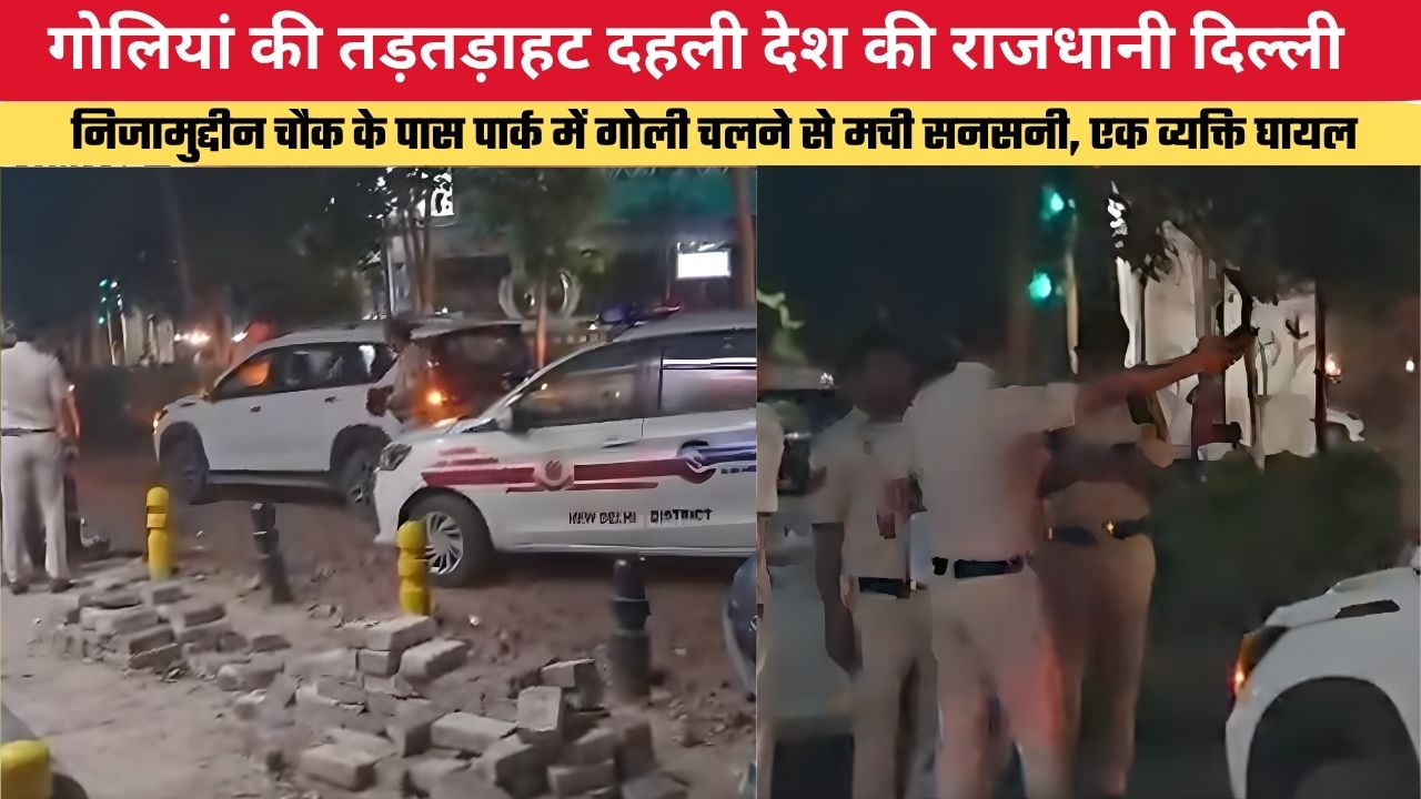 गोलियां की तड़तड़ाहट दहली देश की राजधानी दिल्ली, निजामुद्दीन चौक के पास पार्क में गोली चलने से मची सनसनी, एक व्यक्ति घायल