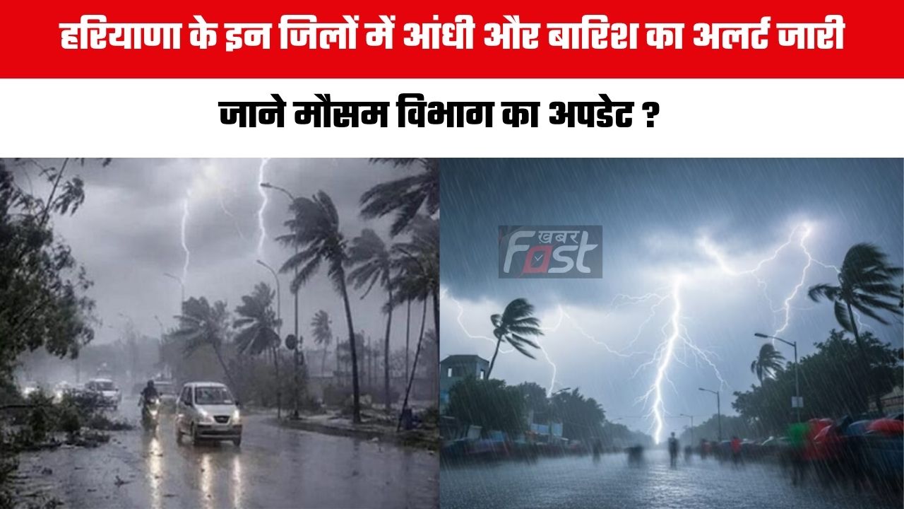 Haryana Weather : हरियाणा के इन जिलों में आंधी और बारिश का अलर्ट जारी, जाने मौसम विभाग का अपडेट ?