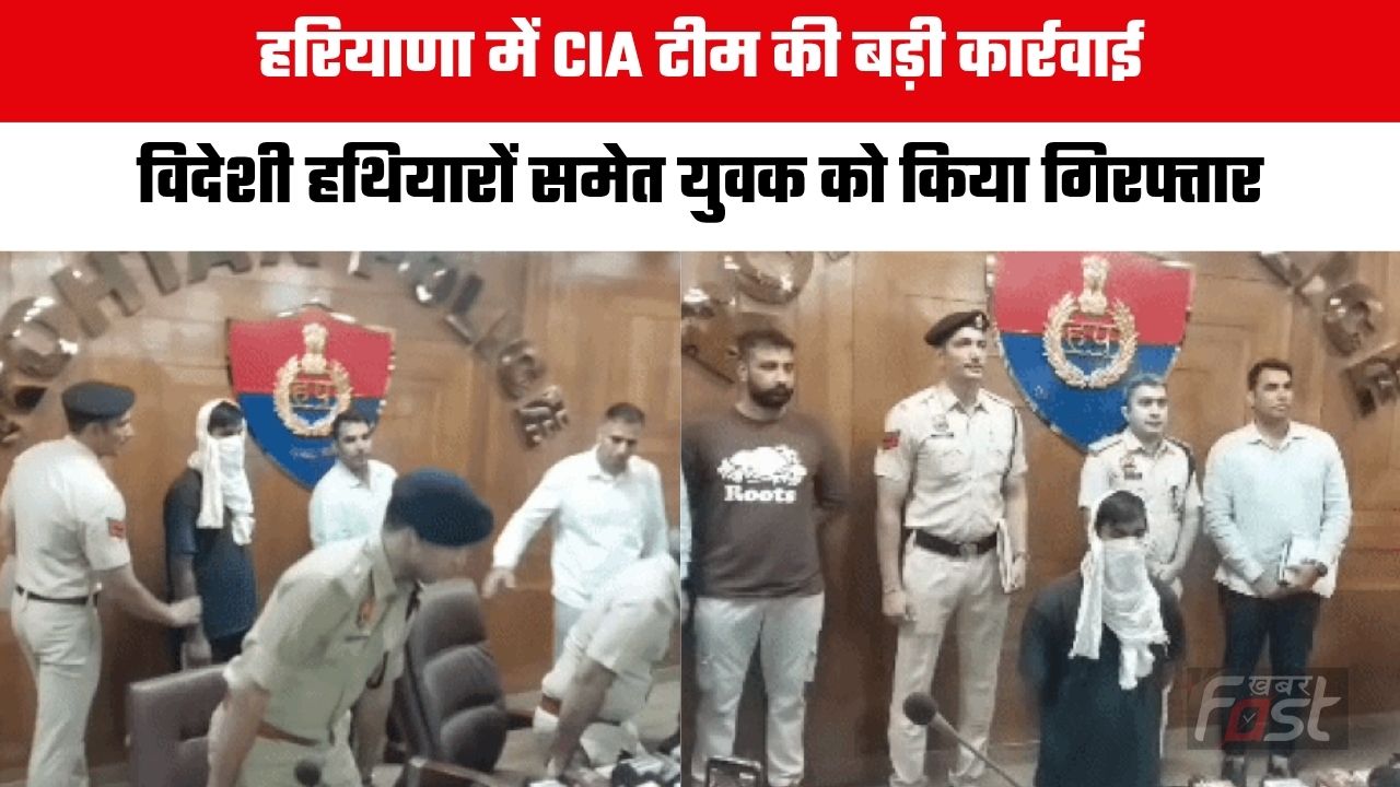 Haryana news : हरियाणा में CIA टीम की बड़ी कार्रवाई, विदेशी हथियारों समेत युवक को किया गिरफ्तार