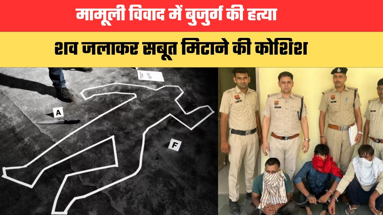 मामूली विवाद में बुजुर्ग की हत्या, शव जलाकर सबूत मिटाने की कोशिश; तीन आरोपी गिरफ्तार