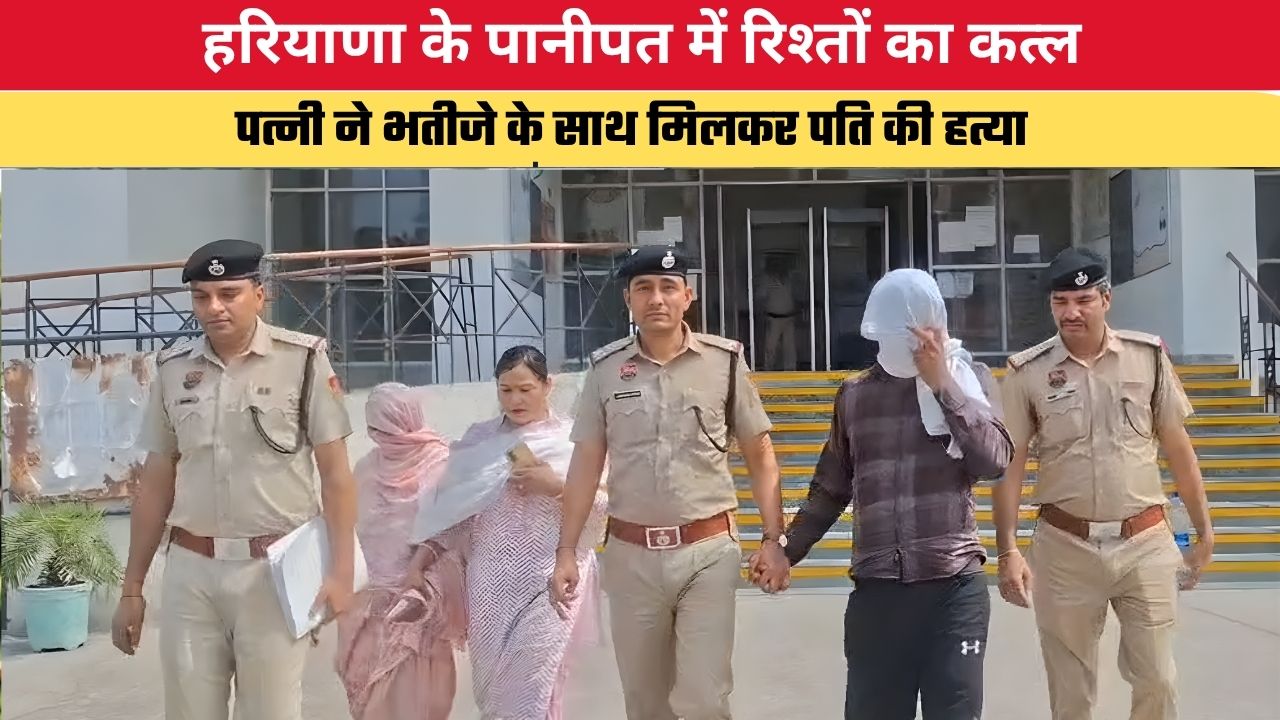 Haryana News: हरियाणा के पानीपत में रिश्तों का कत्ल, पत्नी ने भतीजे के साथ मिलकर पति की हत्या