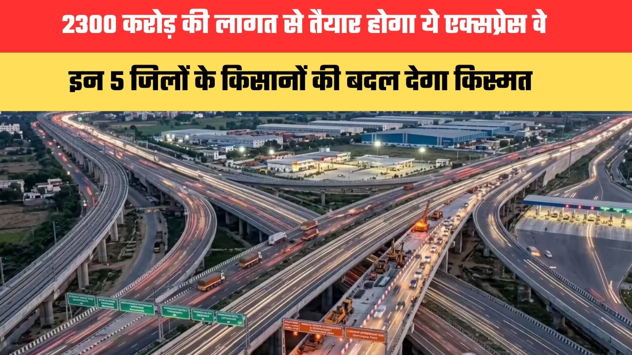 UP Expressway: 2300 करोड़ की लागत से तैयार होगा ये एक्सप्रेस वे, इन 5 जिलों के किसानों की बदल देगा किस्मत, जानें कहां कहां से गुजरेगा ?