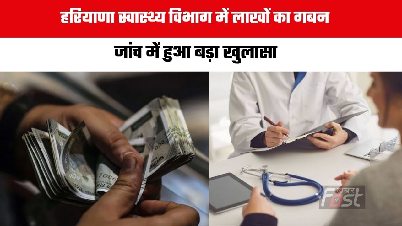 Haryana news :  हरियाणा स्वास्थ्य विभाग में लाखों का गबन, जांच में हुआ बड़ा खुलासा
