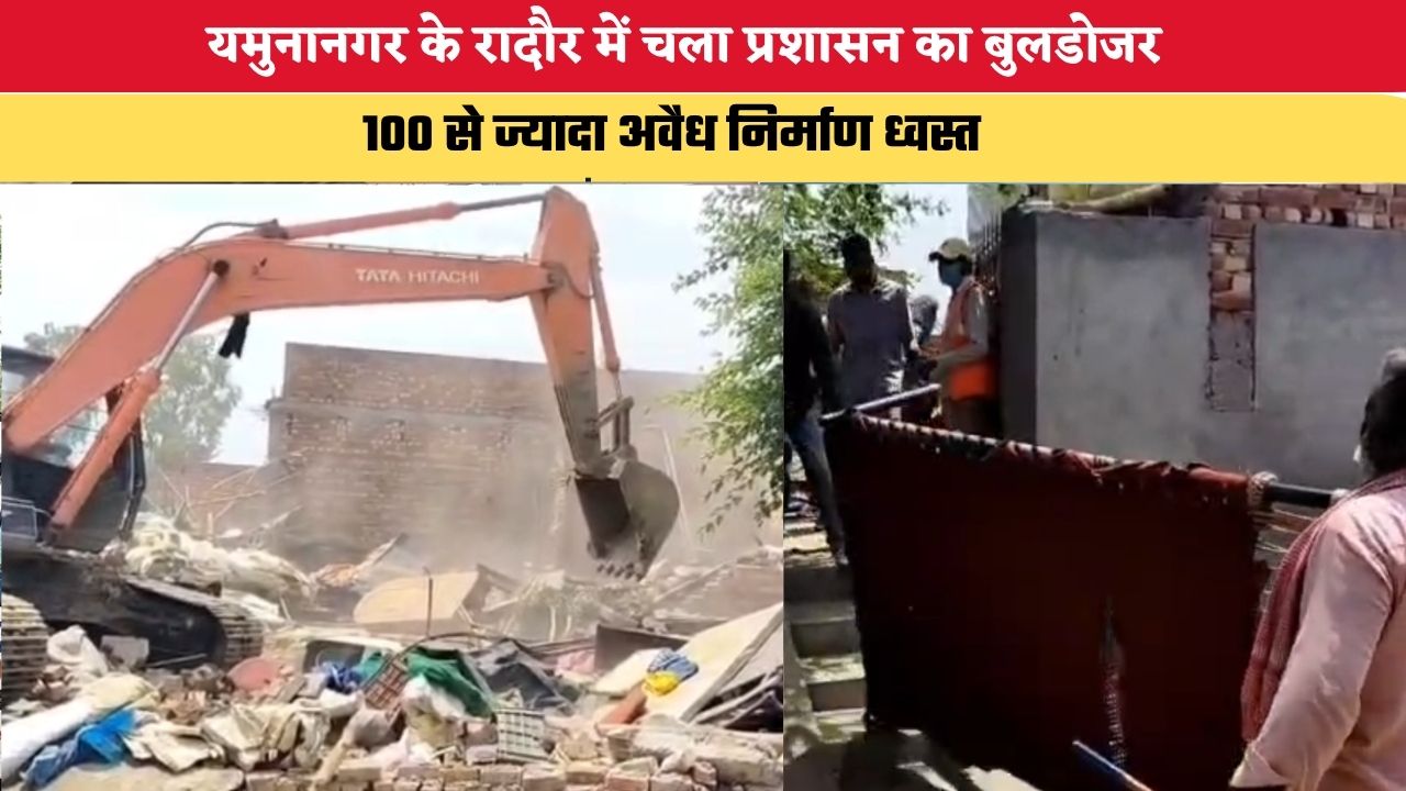 Haryana News: यमुनानगर के रादौर में चला प्रशासन का बुलडोजर, 100 से ज्यादा अवैध निर्माण ध्वस्त