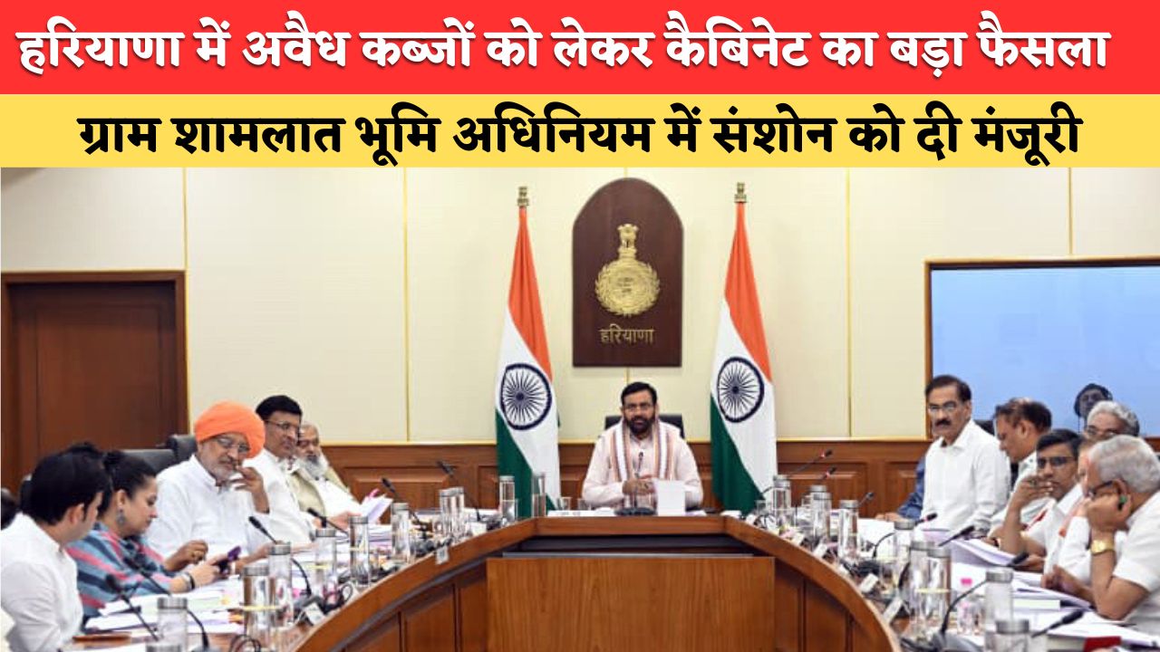 Haryana Cabinet Meeting: हरियाणा में अवैध कब्जों को लेकर कैबिनेट का बड़ा फैसला, ग्राम शामलात भूमि अधिनियम में संशोन को दी मंजूरी