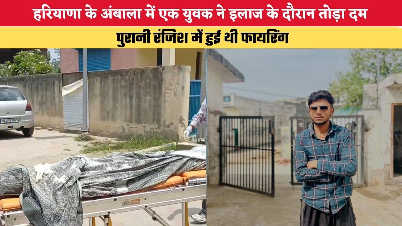 हरियाणा के अंबाला में एक युवक ने इलाज के दौरान तोड़ा दम, पुरानी रंजिश में हुई थी फायरिंग