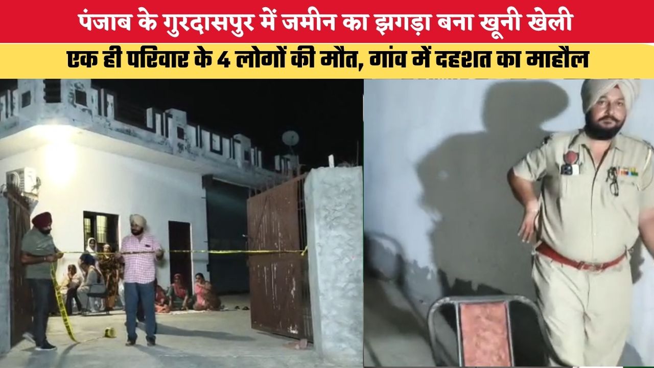 पंजाब के गुरदासपुर में जमीन का झगड़ा बना खूनी खेली, एक ही परिवार के 4 लोगों की मौत, गांव में दहशत का माहौल