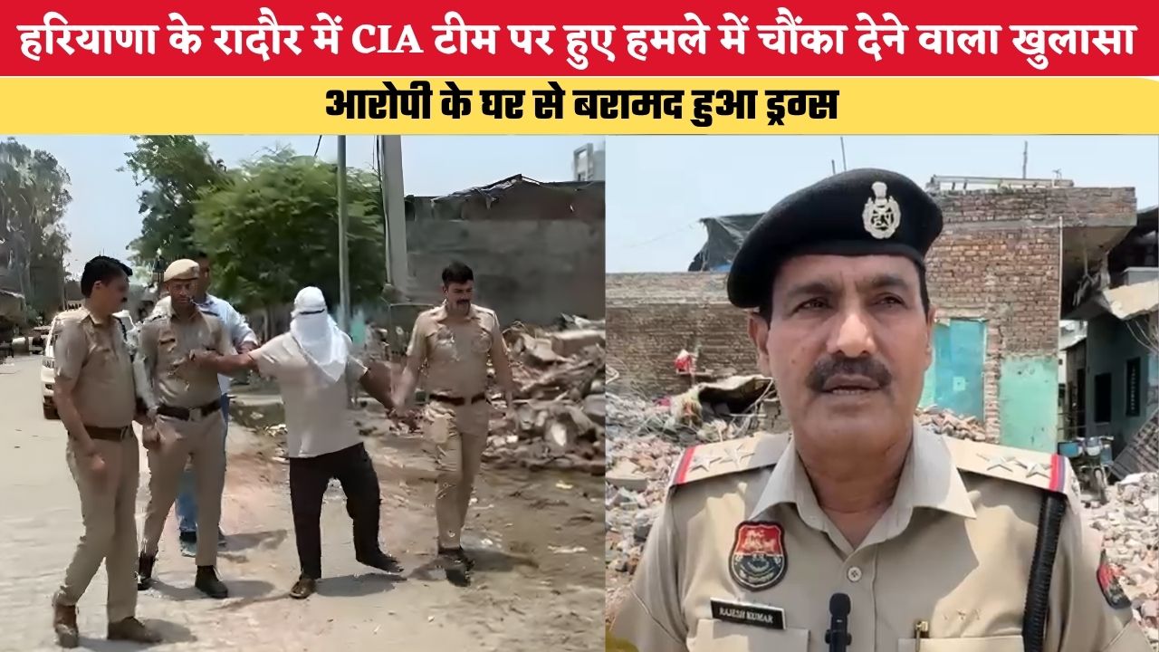 हरियाणा के रादौर में CIA टीम पर हुए हमले में चौंका देने वाला खुलासा, आरोपी के घर से बरामद हुआ ड्रग्स