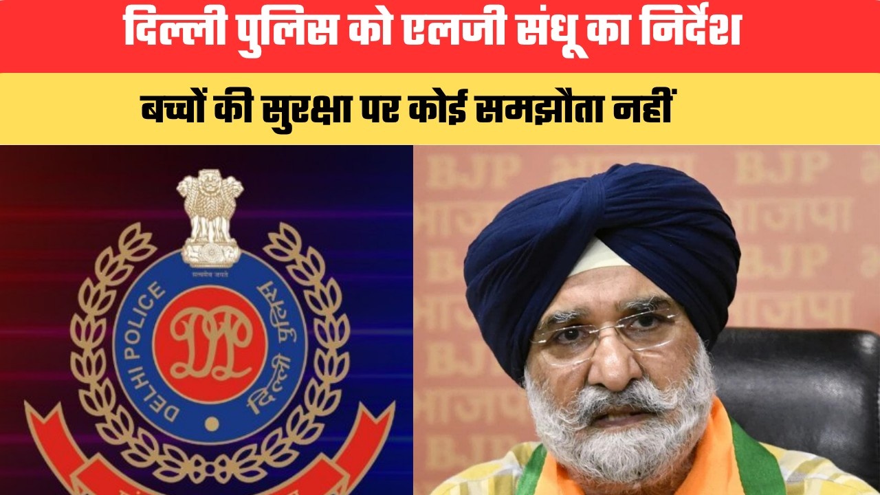 दिल्ली पुलिस को एलजी संधू का निर्देश, कहा- महिलाओं और बच्चों की सुरक्षा पर कोई समझौता नहीं