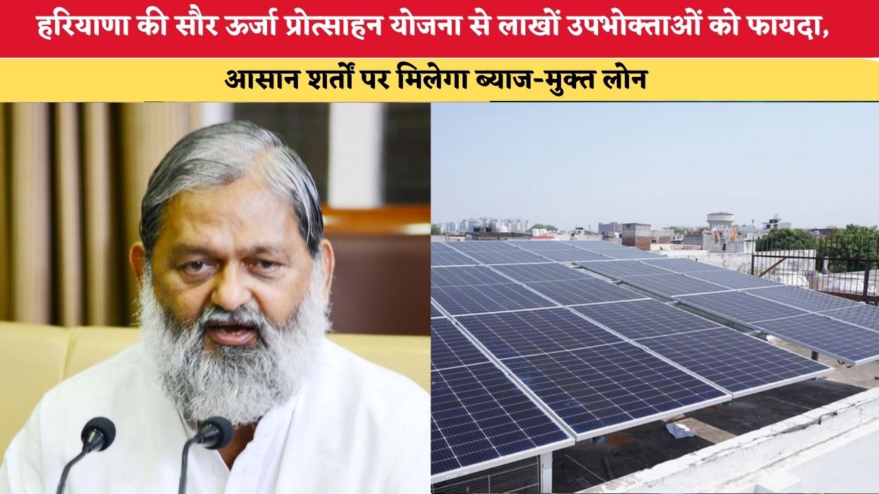 हरियाणा की सौर ऊर्जा प्रोत्साहन योजना से लाखों उपभोक्ताओं को फायदा, आसान शर्तों पर मिलेगा ब्याज-मुक्त लोन
