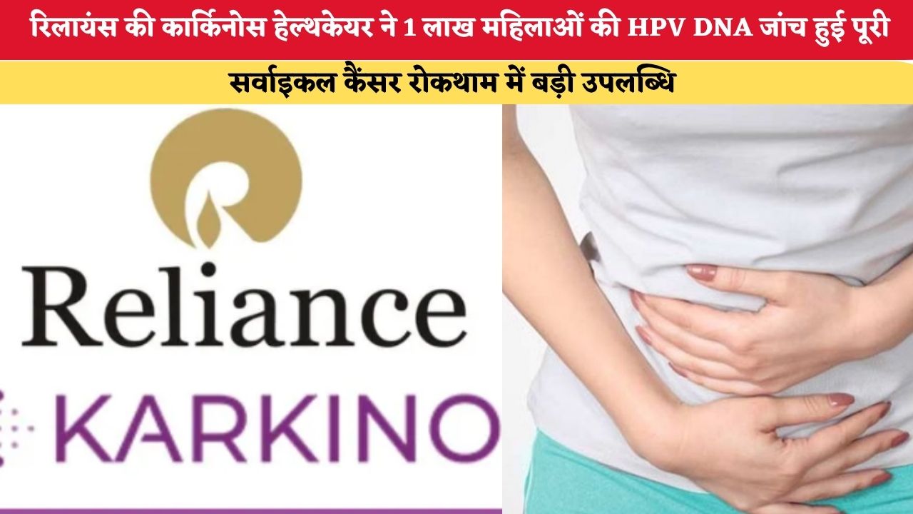 रिलायंस की कार्किनोस हेल्थकेयर ने 1 लाख महिलाओं की HPV DNA जांच हुई पूरी, सर्वाइकल कैंसर रोकथाम में बड़ी उपलब्धि