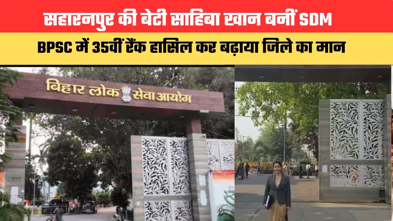 सहारनपुर की बेटी साहिबा खान बनीं SDM, BPSC में 35वीं रैंक हासिल कर बढ़ाया जिले का मान