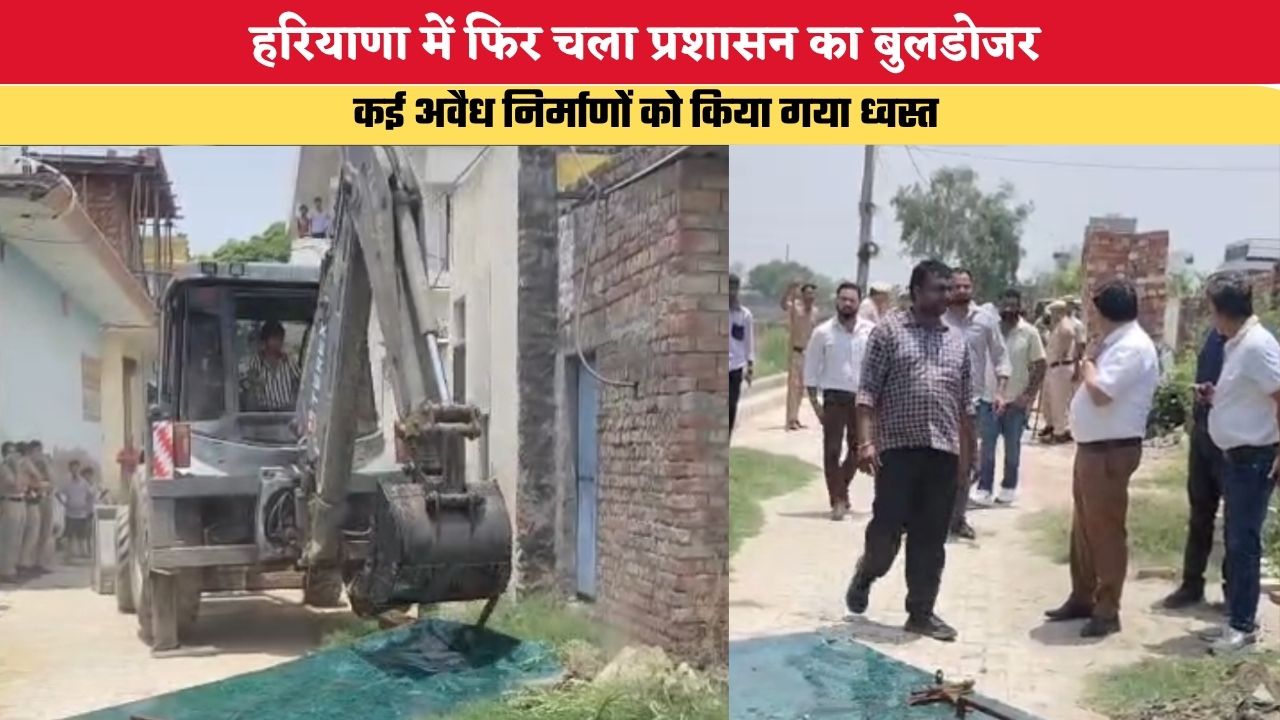 हरियाणा में फिर चला प्रशासन का बुलडोजर, कई मकानों को किया गया ध्वस्त