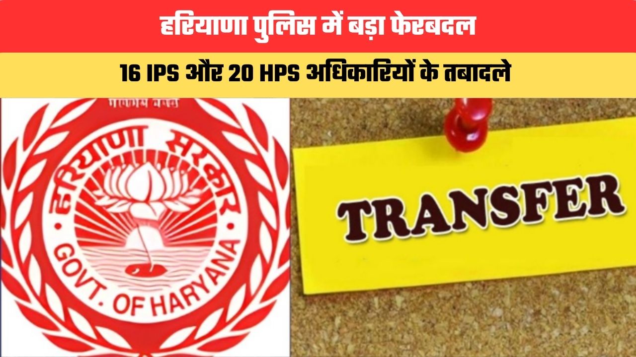हरियाणा पुलिस में बड़ा फेरबदल, 16 IPS और 20 HPS अधिकारियों के तबादले, 36 पुलिस अधिकारियों को मिली नई जिम्मेदारियां