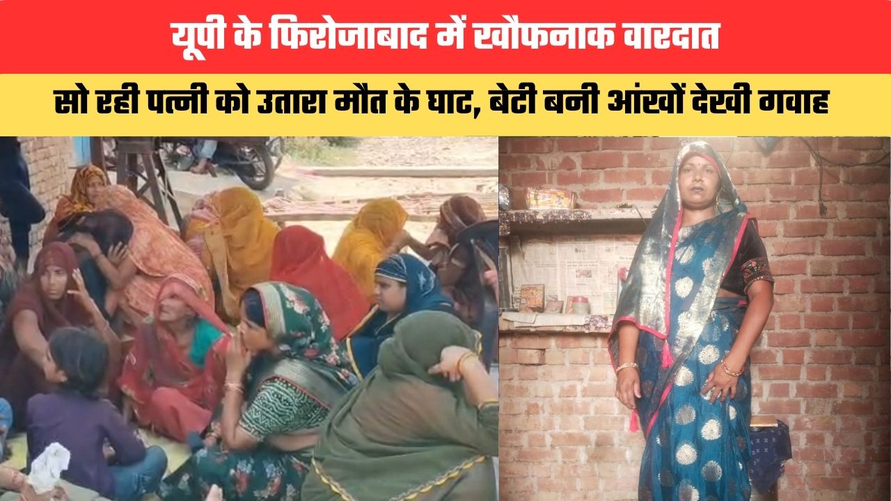 यूपी के फिरोजाबाद में खौफनाक वारदात, सो रही पत्नी को उतारा मौत के घाट, बेटी बनी आंखों देखी गवाह