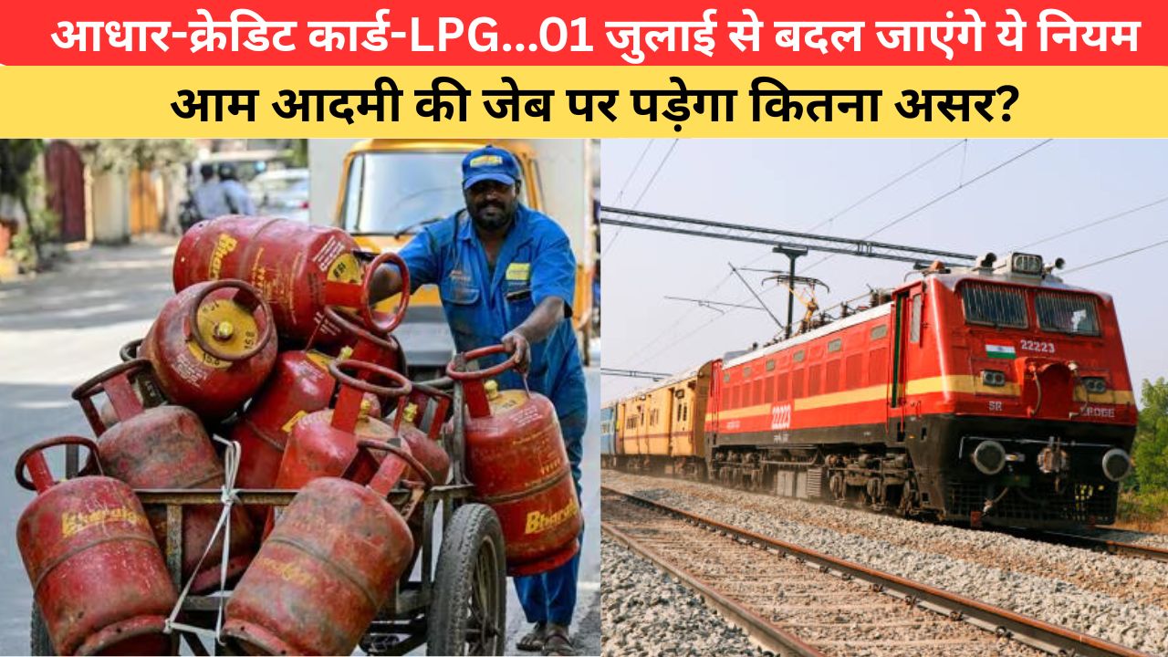 Rule Change 1st July: आधार-क्रेडिट कार्ड-LPG...01 जुलाई से बदल जाएंगे ये नियम, आम आदमी की जेब पर पड़ेगा कितना असर?