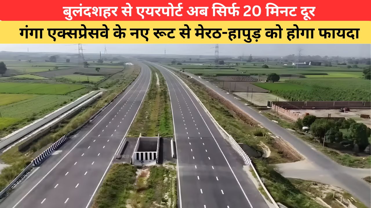बुलंदशहर से नोएडा एयरपोर्ट का सफर सिर्फ 20 मिनट में होगा पूरा, गंगा एक्सप्रेसवे का नया लिंक रूट वेस्ट यूपी के लिए होगा गेम चेंजर