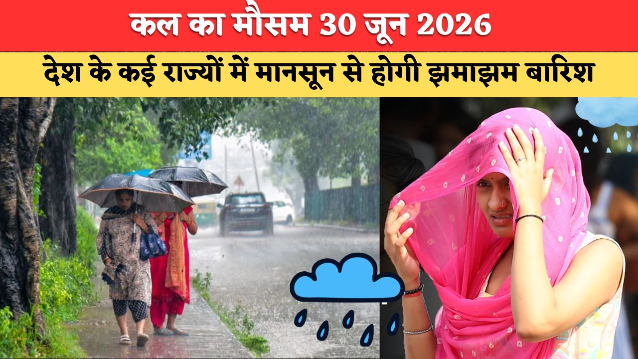 कल का मौसम 30 जून 2026: देश के कई राज्यों में मानसून से होगी झमाझम बारिश, कई राज्यों में भीषण गर्मी का अलर्ट, देखें कल का मौसम पूर्वानुमान